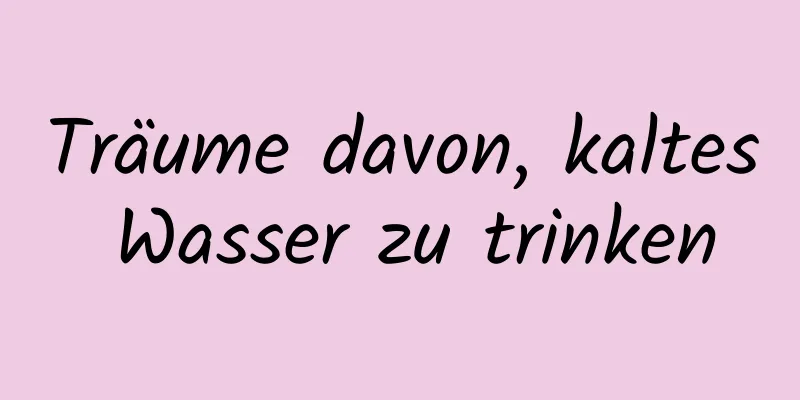 Träume davon, kaltes Wasser zu trinken