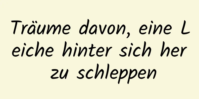 Träume davon, eine Leiche hinter sich her zu schleppen