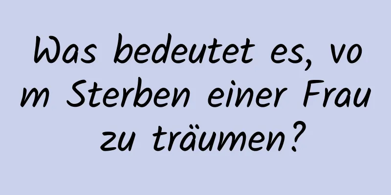 Was bedeutet es, vom Sterben einer Frau zu träumen?