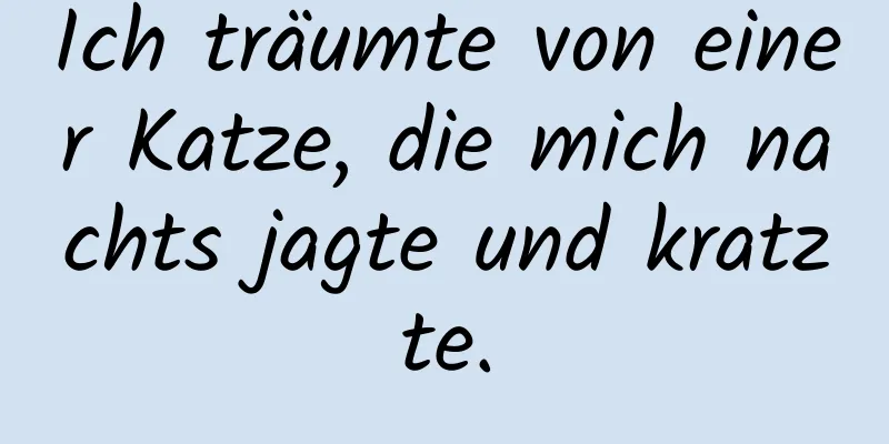 Ich träumte von einer Katze, die mich nachts jagte und kratzte.