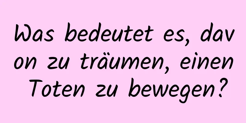 Was bedeutet es, davon zu träumen, einen Toten zu bewegen?