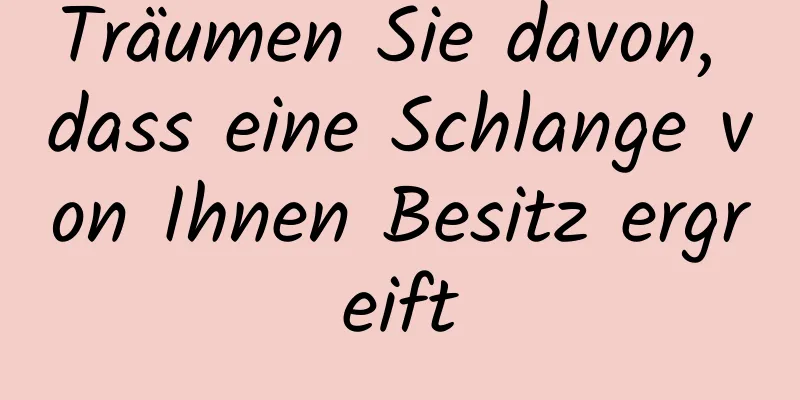 Träumen Sie davon, dass eine Schlange von Ihnen Besitz ergreift