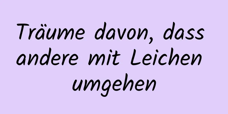 Träume davon, dass andere mit Leichen umgehen