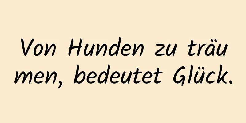 Von Hunden zu träumen, bedeutet Glück.