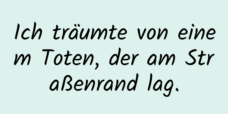 Ich träumte von einem Toten, der am Straßenrand lag.