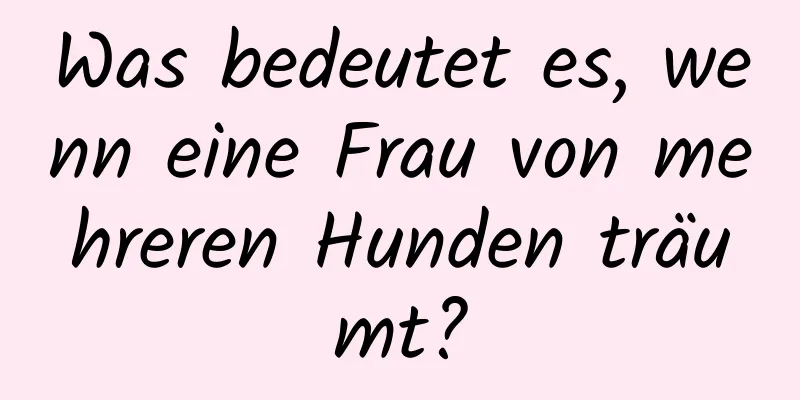 Was bedeutet es, wenn eine Frau von mehreren Hunden träumt?