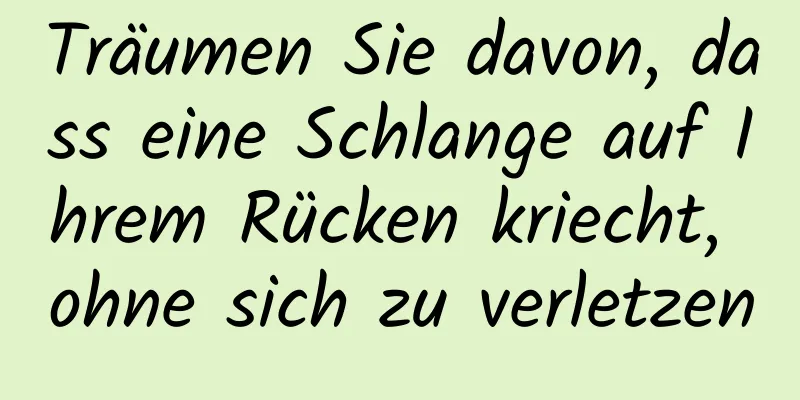 Träumen Sie davon, dass eine Schlange auf Ihrem Rücken kriecht, ohne sich zu verletzen