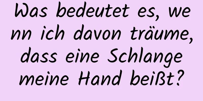 Was bedeutet es, wenn ich davon träume, dass eine Schlange meine Hand beißt?