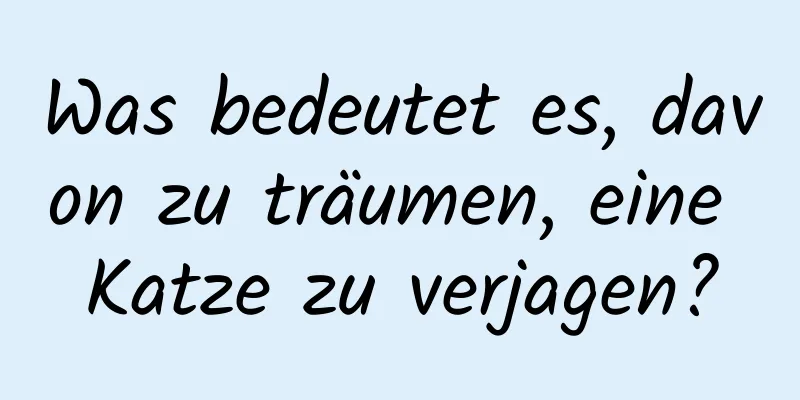 Was bedeutet es, davon zu träumen, eine Katze zu verjagen?