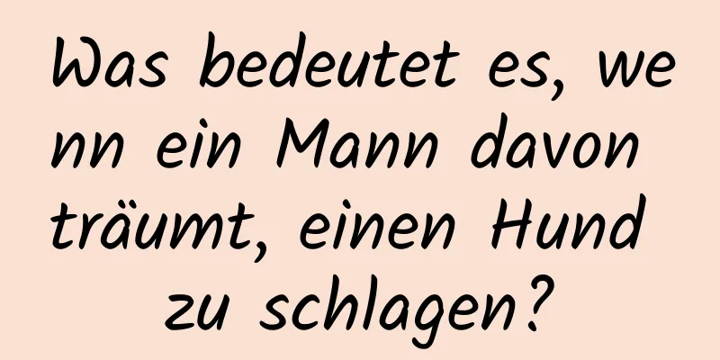 Was bedeutet es, wenn ein Mann davon träumt, einen Hund zu schlagen?