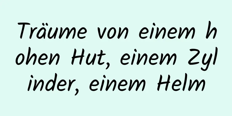 Träume von einem hohen Hut, einem Zylinder, einem Helm