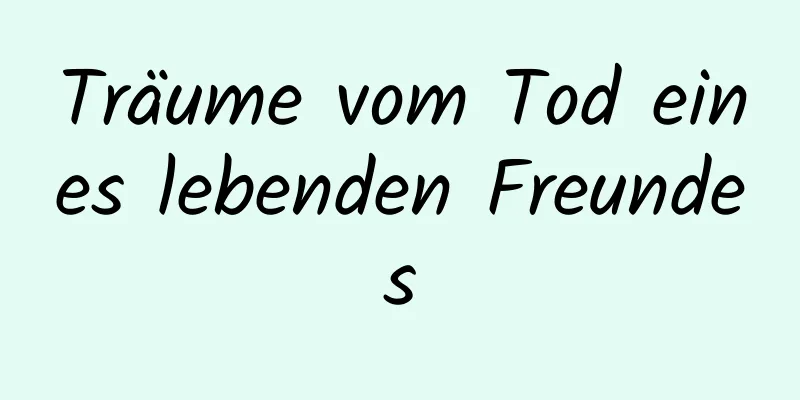 Träume vom Tod eines lebenden Freundes