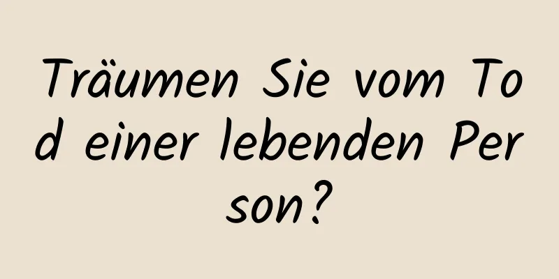 Träumen Sie vom Tod einer lebenden Person?