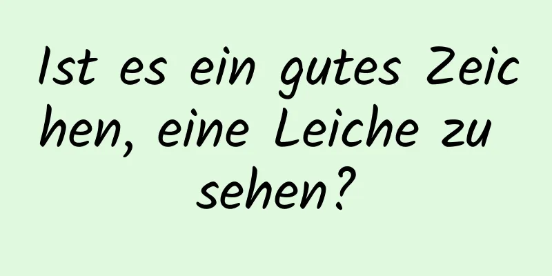 Ist es ein gutes Zeichen, eine Leiche zu sehen?