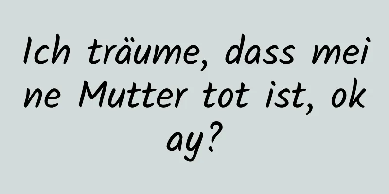 Ich träume, dass meine Mutter tot ist, okay?