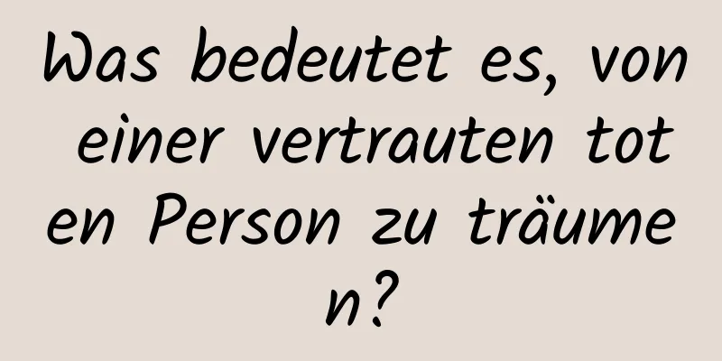 Was bedeutet es, von einer vertrauten toten Person zu träumen?