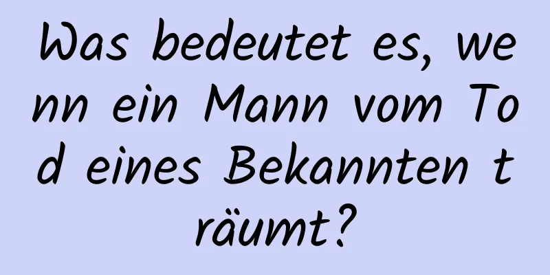 Was bedeutet es, wenn ein Mann vom Tod eines Bekannten träumt?