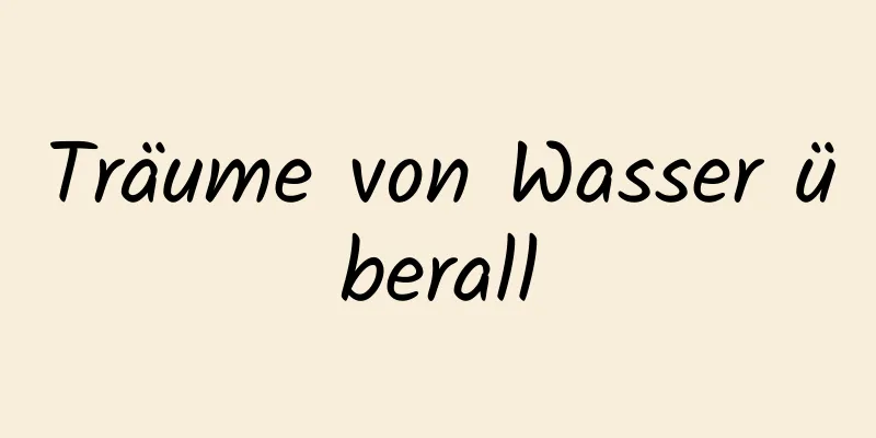 Träume von Wasser überall