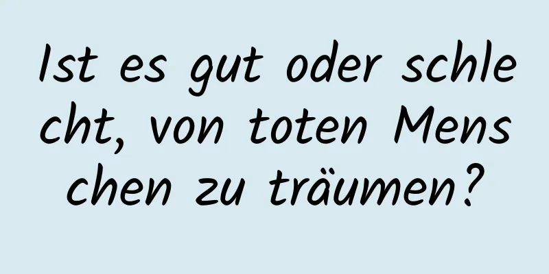 Ist es gut oder schlecht, von toten Menschen zu träumen?