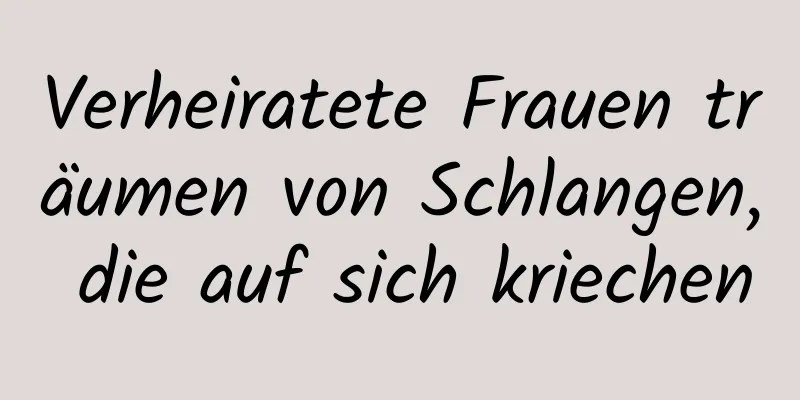 Verheiratete Frauen träumen von Schlangen, die auf sich kriechen