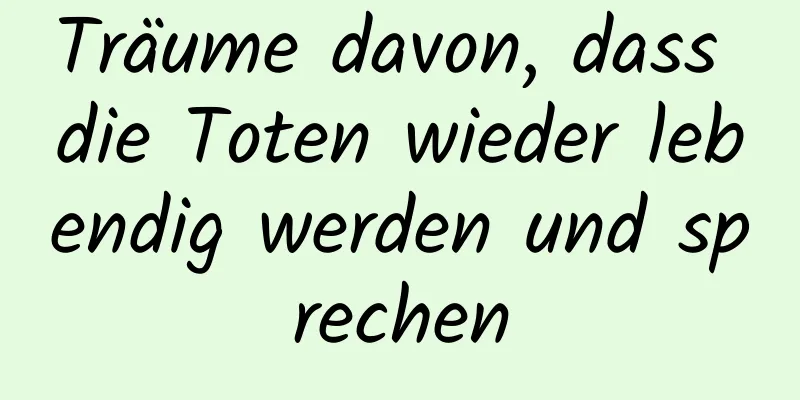 Träume davon, dass die Toten wieder lebendig werden und sprechen