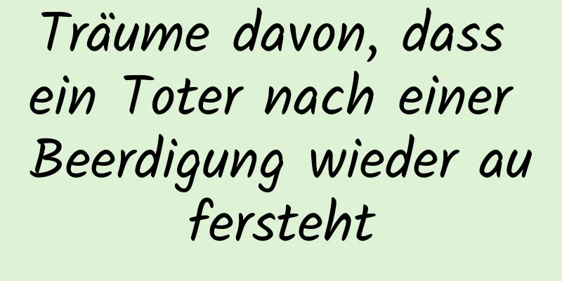 Träume davon, dass ein Toter nach einer Beerdigung wieder aufersteht