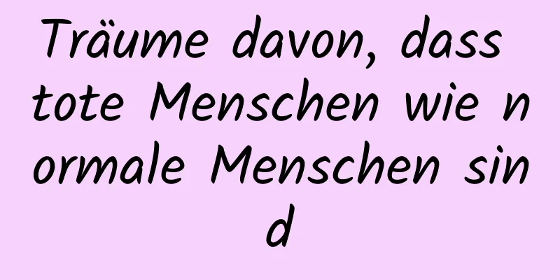 Träume davon, dass tote Menschen wie normale Menschen sind