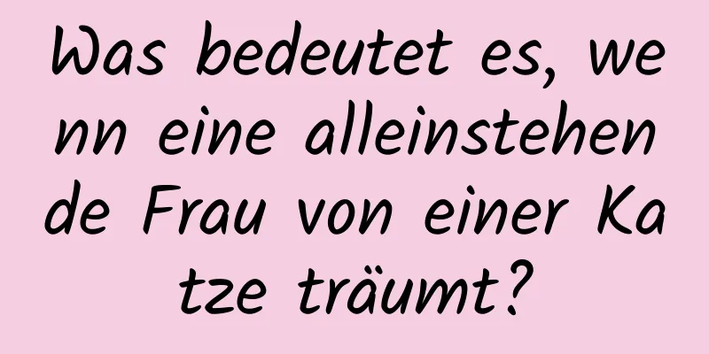 Was bedeutet es, wenn eine alleinstehende Frau von einer Katze träumt?