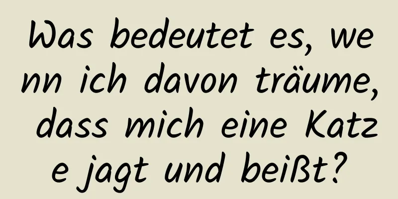 Was bedeutet es, wenn ich davon träume, dass mich eine Katze jagt und beißt?