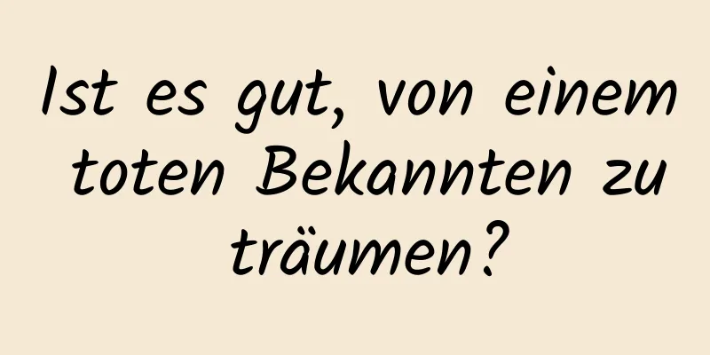 Ist es gut, von einem toten Bekannten zu träumen?