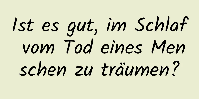 Ist es gut, im Schlaf vom Tod eines Menschen zu träumen?