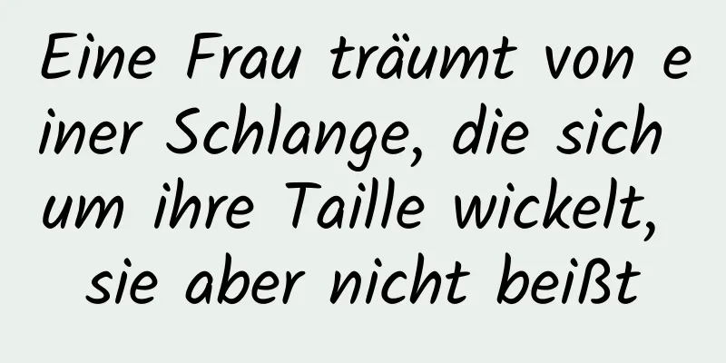 Eine Frau träumt von einer Schlange, die sich um ihre Taille wickelt, sie aber nicht beißt