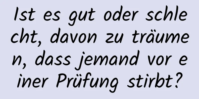 Ist es gut oder schlecht, davon zu träumen, dass jemand vor einer Prüfung stirbt?