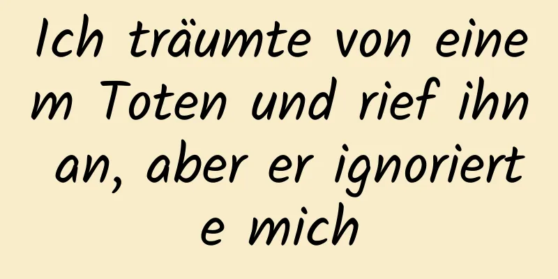 Ich träumte von einem Toten und rief ihn an, aber er ignorierte mich