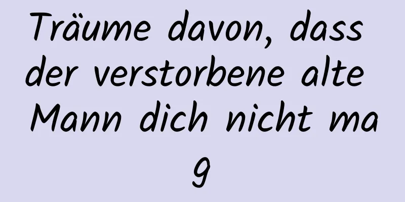 Träume davon, dass der verstorbene alte Mann dich nicht mag