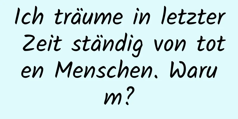 Ich träume in letzter Zeit ständig von toten Menschen. Warum?