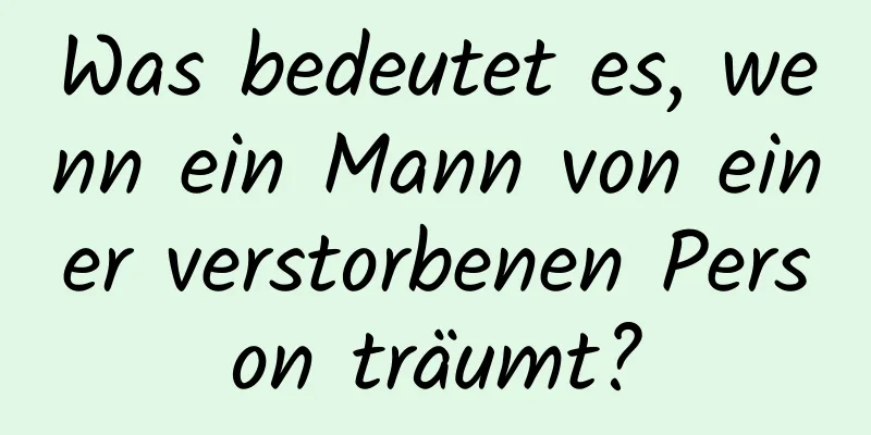 Was bedeutet es, wenn ein Mann von einer verstorbenen Person träumt?