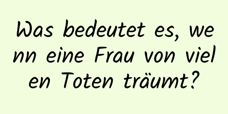 Was bedeutet es, wenn eine Frau von vielen Toten träumt?