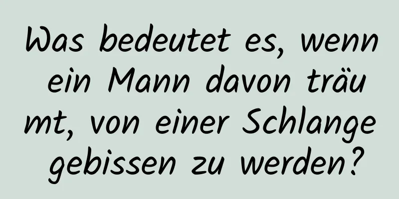 Was bedeutet es, wenn ein Mann davon träumt, von einer Schlange gebissen zu werden?