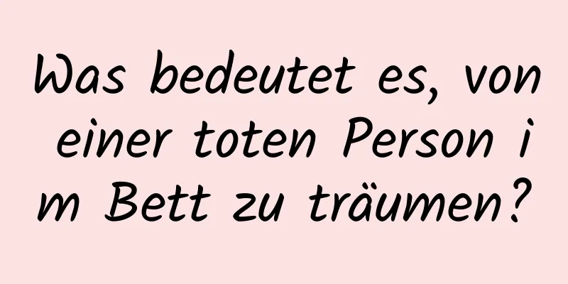 Was bedeutet es, von einer toten Person im Bett zu träumen?