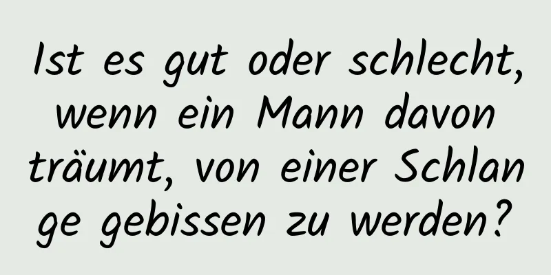 Ist es gut oder schlecht, wenn ein Mann davon träumt, von einer Schlange gebissen zu werden?