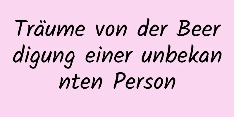 Träume von der Beerdigung einer unbekannten Person