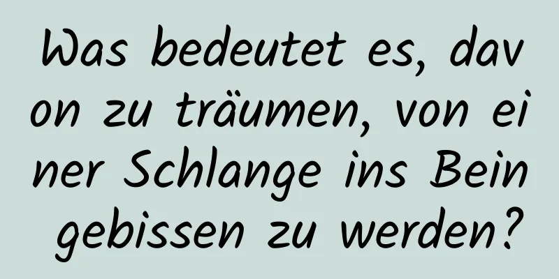 Was bedeutet es, davon zu träumen, von einer Schlange ins Bein gebissen zu werden?