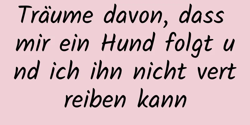 Träume davon, dass mir ein Hund folgt und ich ihn nicht vertreiben kann