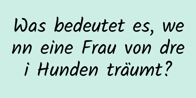 Was bedeutet es, wenn eine Frau von drei Hunden träumt?