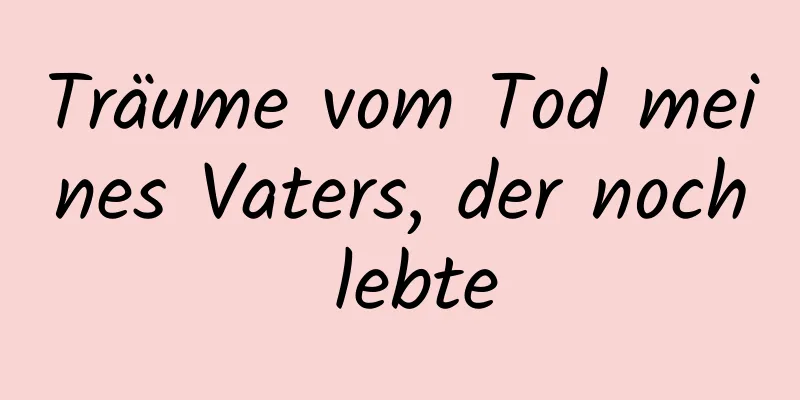 Träume vom Tod meines Vaters, der noch lebte