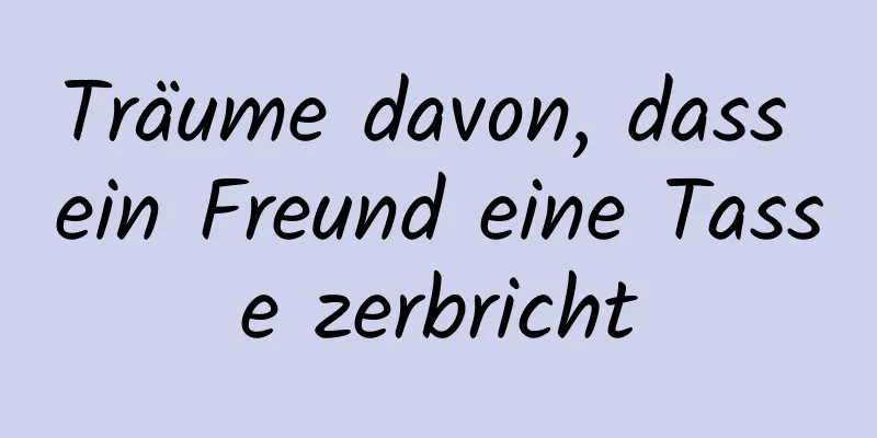 Träume davon, dass ein Freund eine Tasse zerbricht