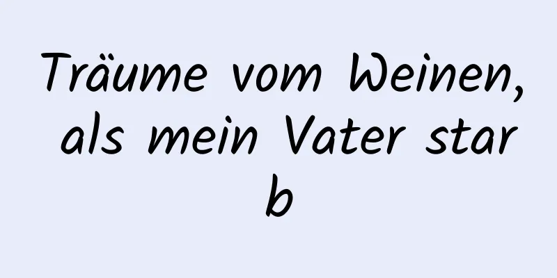 Träume vom Weinen, als mein Vater starb