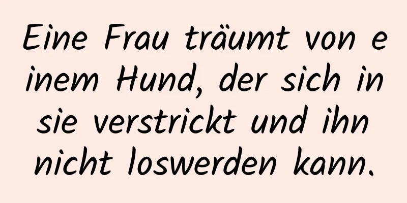 Eine Frau träumt von einem Hund, der sich in sie verstrickt und ihn nicht loswerden kann.