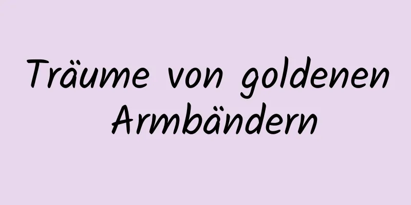 Träume von goldenen Armbändern